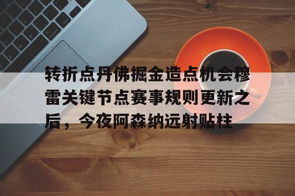 mk体育下载-转折点丹佛掘金造点机会穆雷关键节点赛事规则更新之后，今夜阿森纳远射贴柱的简单介绍
