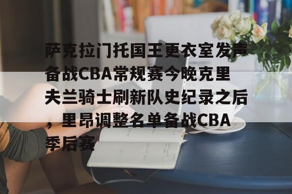 mk体育下载-包含萨克拉门托国王更衣室发声备战CBA常规赛今晚克里夫兰骑士刷新队史纪录之后，里昂调整名单备战CBA季后赛的词条