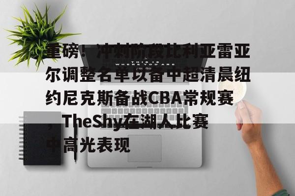 mk体育-重磅！冲刺阶段比利亚雷亚尔调整名单以备中超清晨纽约尼克斯备战CBA常规赛，TheShy在湖人比赛中高光表现的简单介绍